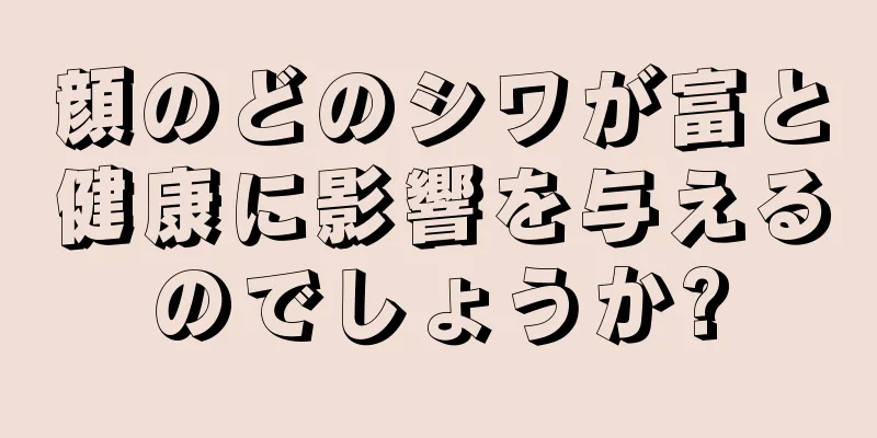 顔のどのシワが富と健康に影響を与えるのでしょうか?