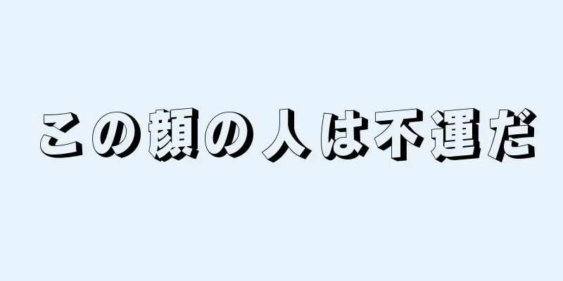 この顔の人は不運だ