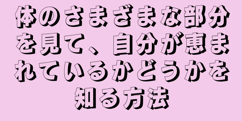 体のさまざまな部分を見て、自分が恵まれているかどうかを知る方法