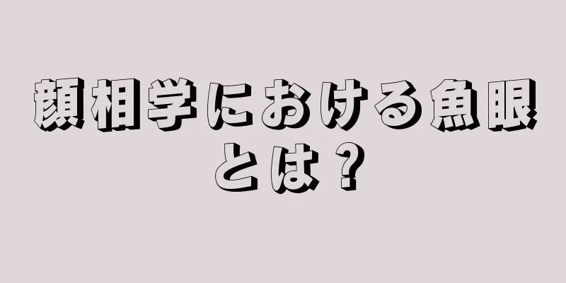 顔相学における魚眼とは？