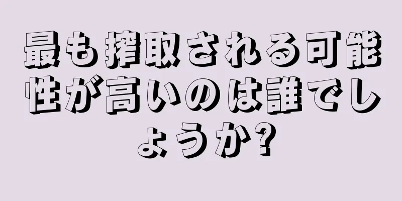 最も搾取される可能性が高いのは誰でしょうか?