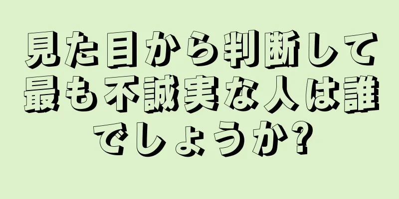 見た目から判断して最も不誠実な人は誰でしょうか?