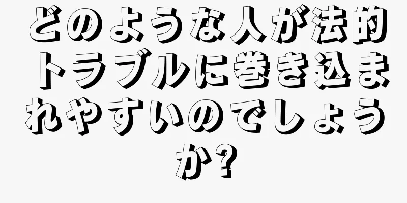 どのような人が法的トラブルに巻き込まれやすいのでしょうか?