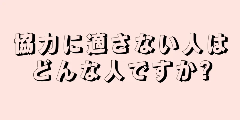 協力に適さない人はどんな人ですか?