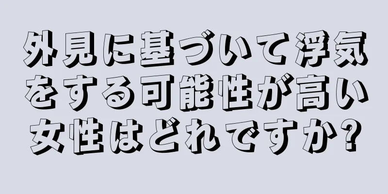 外見に基づいて浮気をする可能性が高い女性はどれですか?