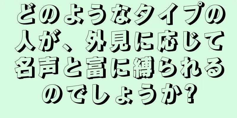 どのようなタイプの人が、外見に応じて名声と富に縛られるのでしょうか?