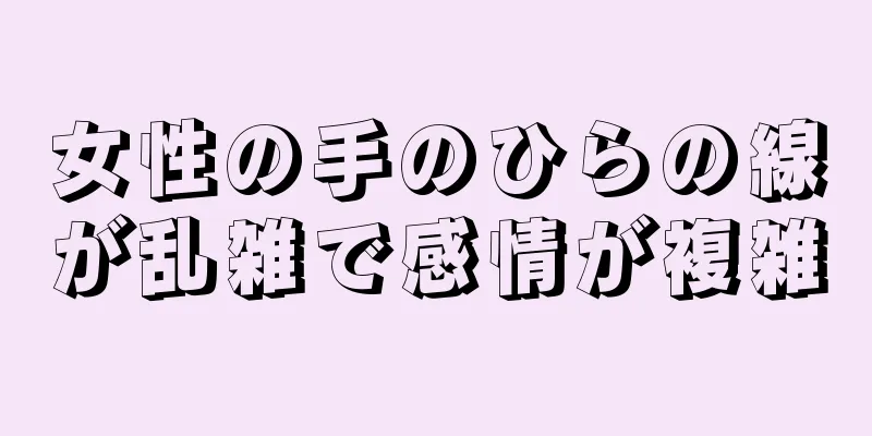 女性の手のひらの線が乱雑で感情が複雑