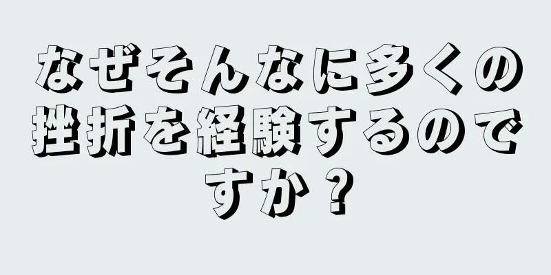 なぜそんなに多くの挫折を経験するのですか？