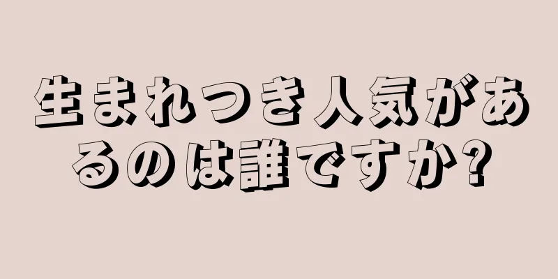 生まれつき人気があるのは誰ですか?