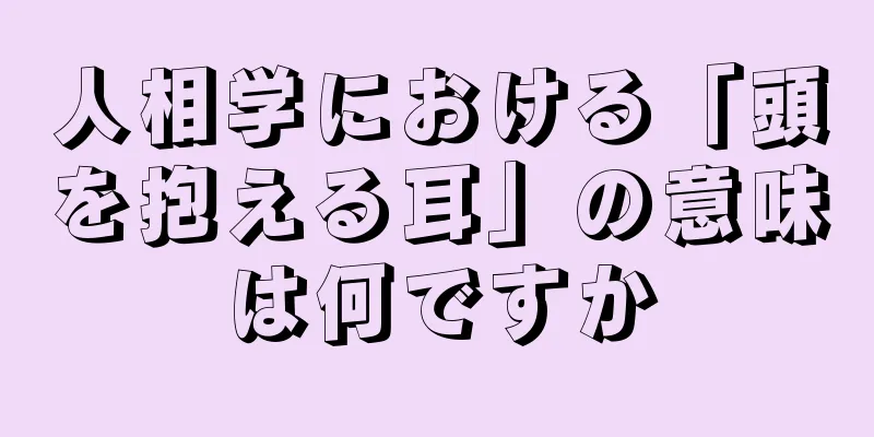 人相学における「頭を抱える耳」の意味は何ですか