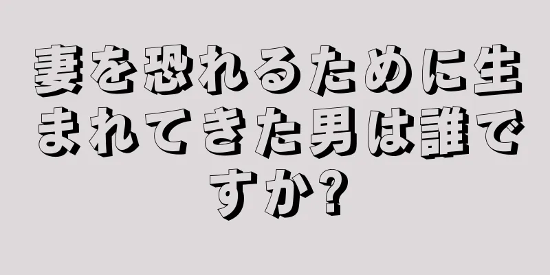 妻を恐れるために生まれてきた男は誰ですか?