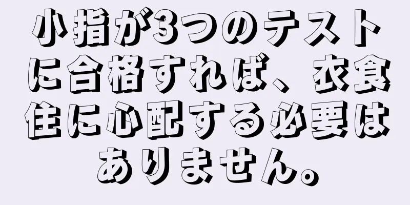 小指が3つのテストに合格すれば、衣食住に心配する必要はありません。