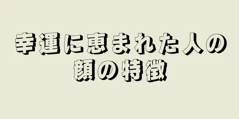 幸運に恵まれた人の顔の特徴