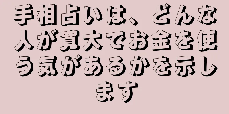 手相占いは、どんな人が寛大でお金を使う気があるかを示します