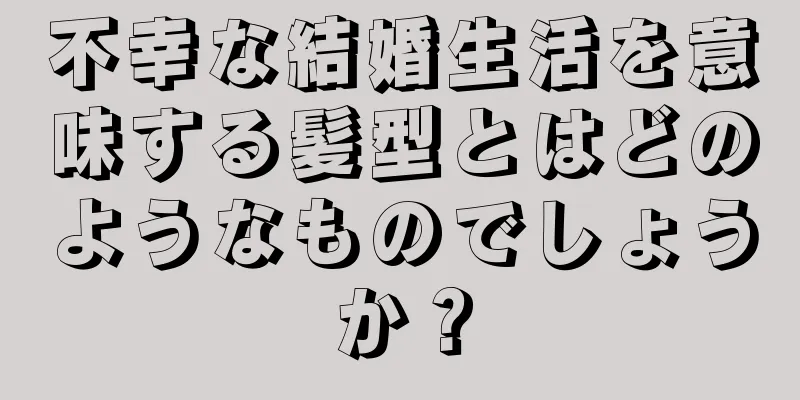 不幸な結婚生活を意味する髪型とはどのようなものでしょうか？