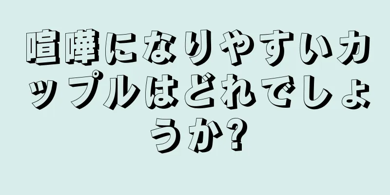 喧嘩になりやすいカップルはどれでしょうか?