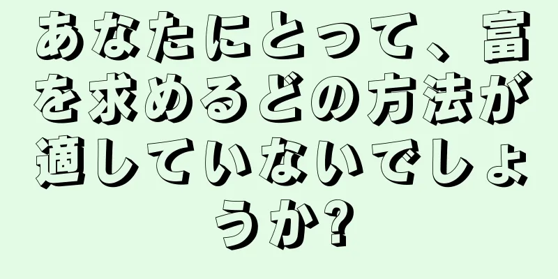 あなたにとって、富を求めるどの方法が適していないでしょうか?