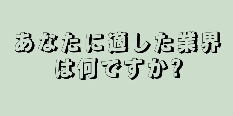 あなたに適した業界は何ですか?