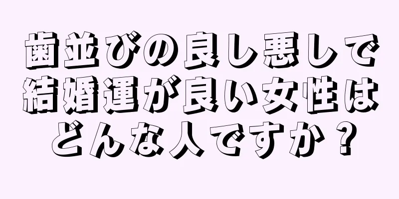 歯並びの良し悪しで結婚運が良い女性はどんな人ですか？