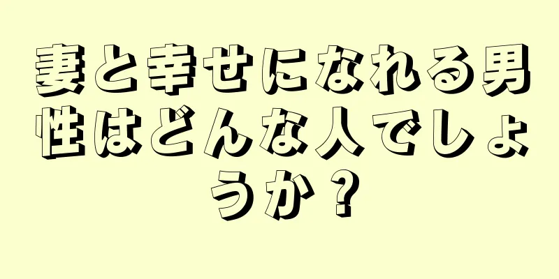 妻と幸せになれる男性はどんな人でしょうか？