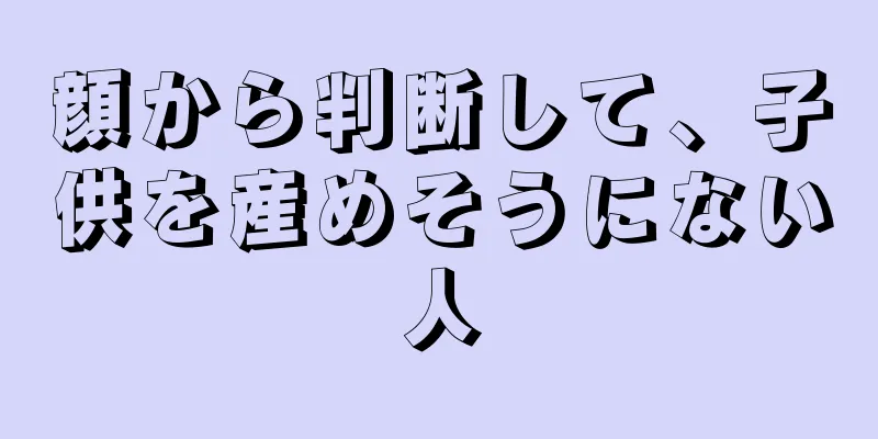 顔から判断して、子供を産めそうにない人