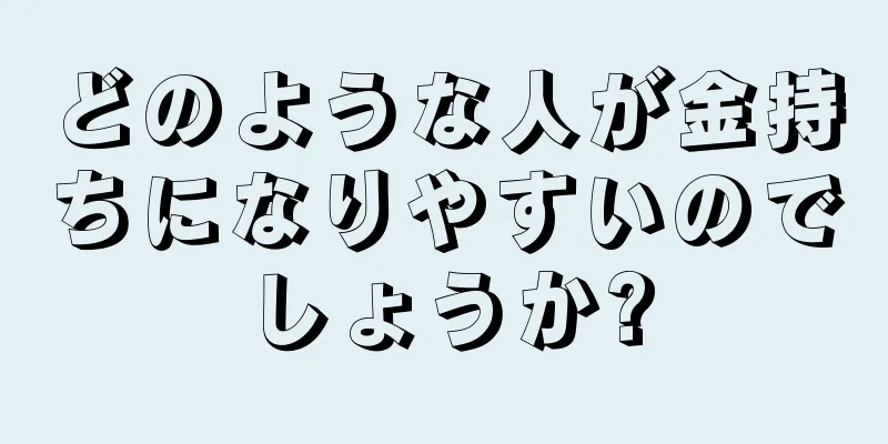 どのような人が金持ちになりやすいのでしょうか?