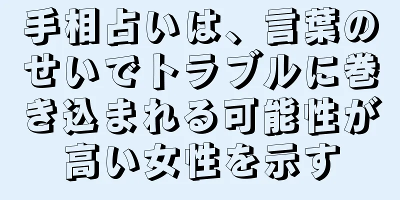 手相占いは、言葉のせいでトラブルに巻き込まれる可能性が高い女性を示す