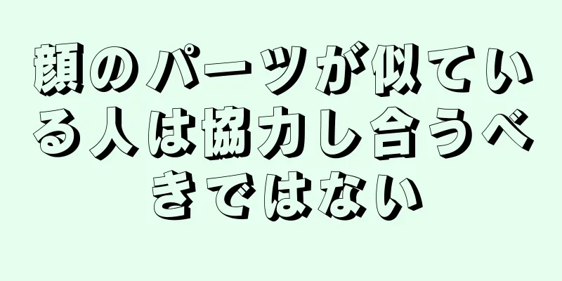 顔のパーツが似ている人は協力し合うべきではない