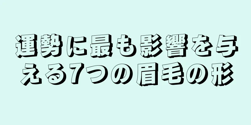 運勢に最も影響を与える7つの眉毛の形