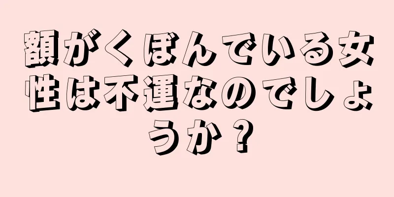 額がくぼんでいる女性は不運なのでしょうか？