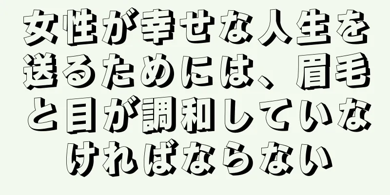 女性が幸せな人生を送るためには、眉毛と目が調和していなければならない