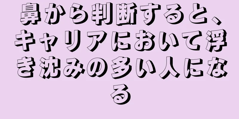 鼻から判断すると、キャリアにおいて浮き沈みの多い人になる