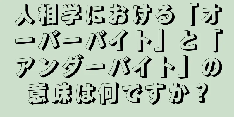 人相学における「オーバーバイト」と「アンダーバイト」の意味は何ですか？