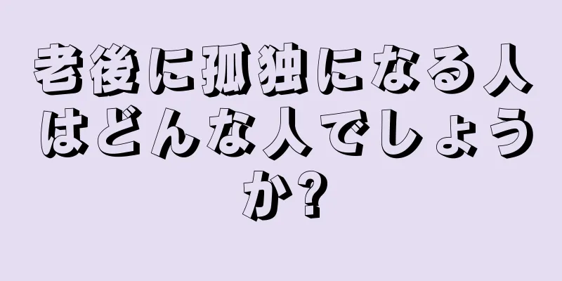 老後に孤独になる人はどんな人でしょうか?