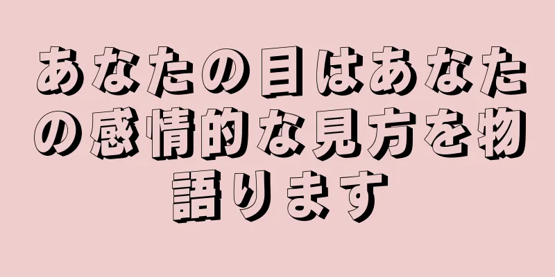 あなたの目はあなたの感情的な見方を物語ります