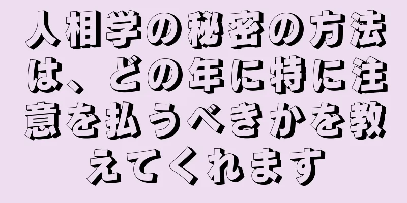 人相学の秘密の方法は、どの年に特に注意を払うべきかを教えてくれます