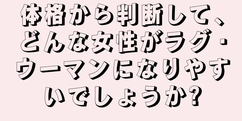 体格から判断して、どんな女性がラグ・ウーマンになりやすいでしょうか?