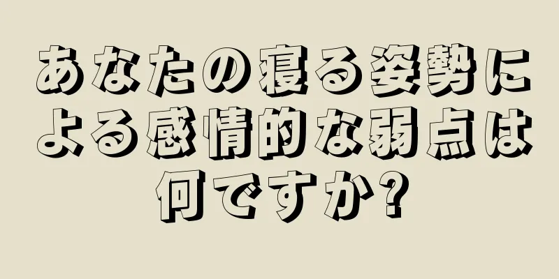 あなたの寝る姿勢による感情的な弱点は何ですか?