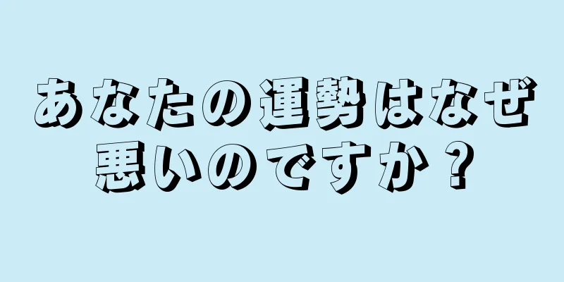 あなたの運勢はなぜ悪いのですか？