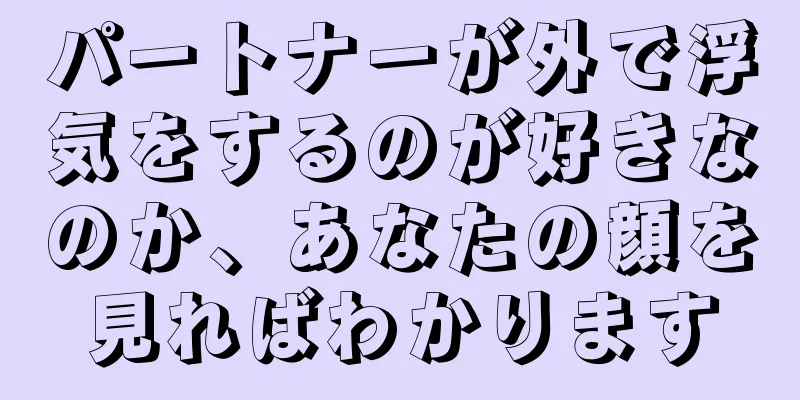 パートナーが外で浮気をするのが好きなのか、あなたの顔を見ればわかります