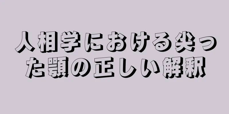 人相学における尖った顎の正しい解釈