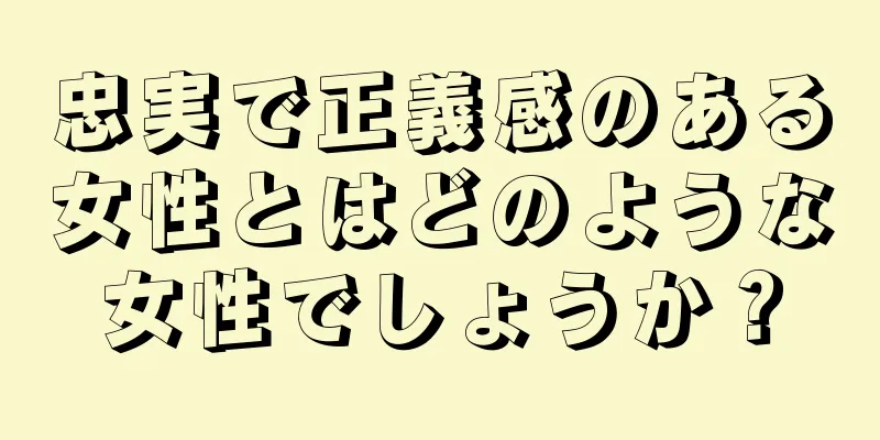 忠実で正義感のある女性とはどのような女性でしょうか？