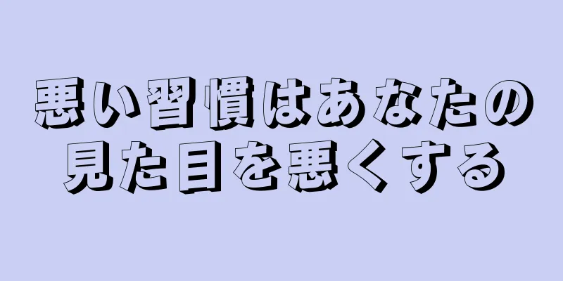 悪い習慣はあなたの見た目を悪くする