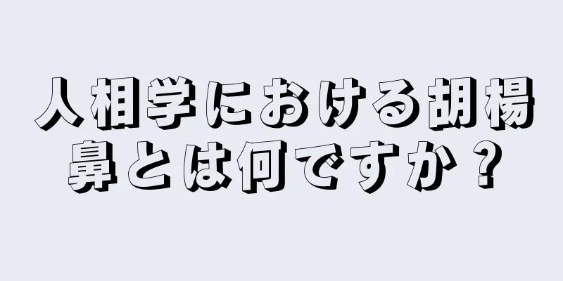 人相学における胡楊鼻とは何ですか？