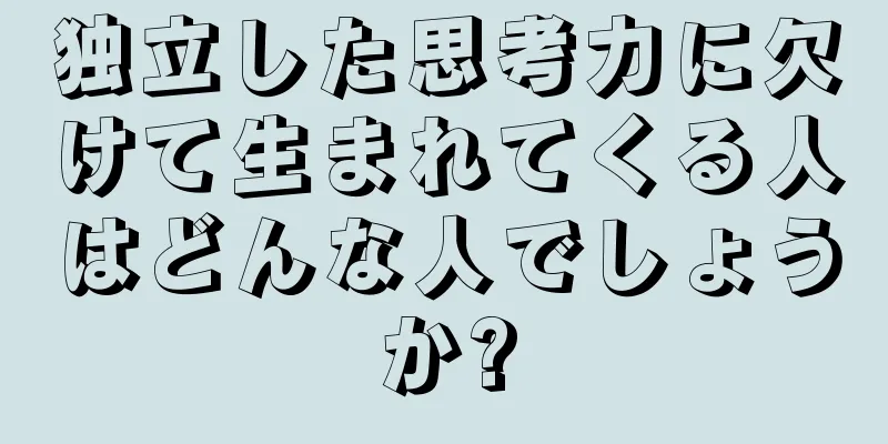 独立した思考力に欠けて生まれてくる人はどんな人でしょうか?