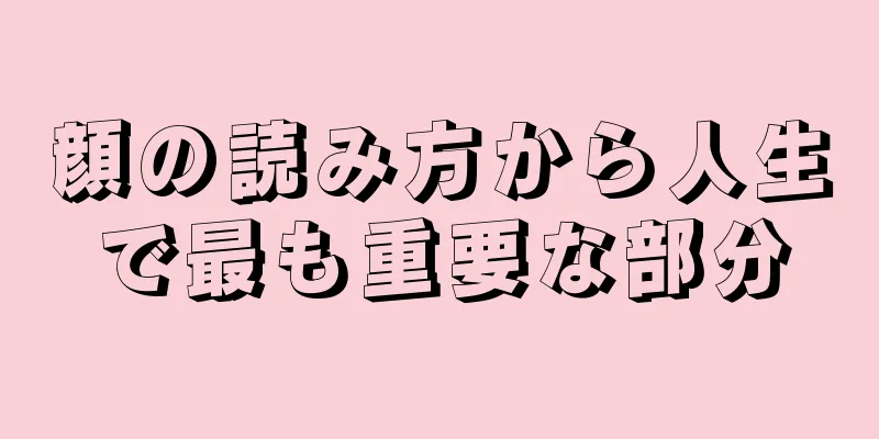 顔の読み方から人生で最も重要な部分