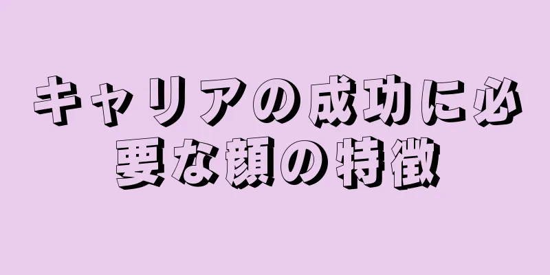 キャリアの成功に必要な顔の特徴