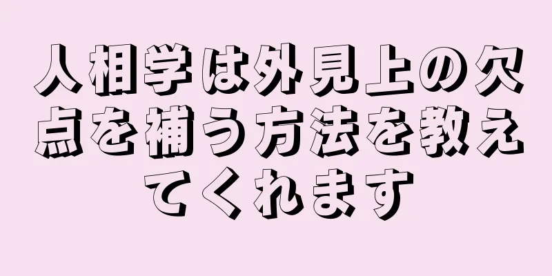 人相学は外見上の欠点を補う方法を教えてくれます