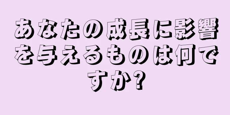 あなたの成長に影響を与えるものは何ですか?