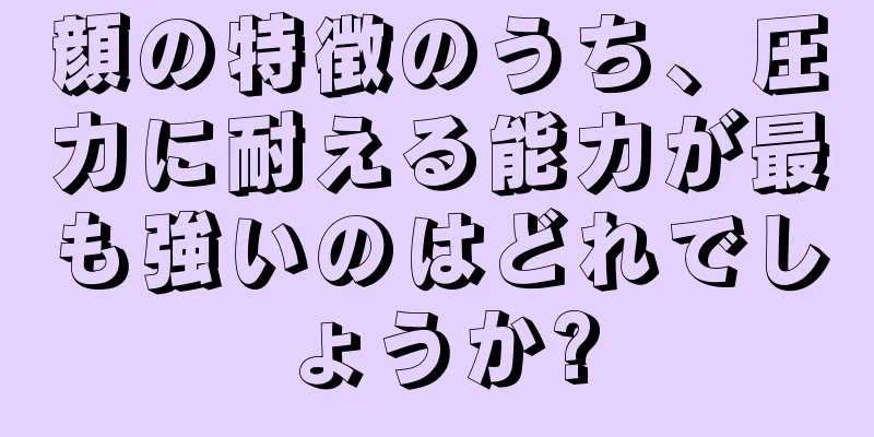 顔の特徴のうち、圧力に耐える能力が最も強いのはどれでしょうか?